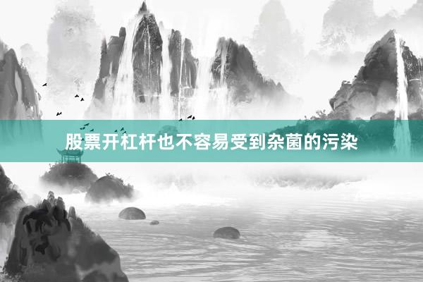 股票开杠杆也不容易受到杂菌的污染