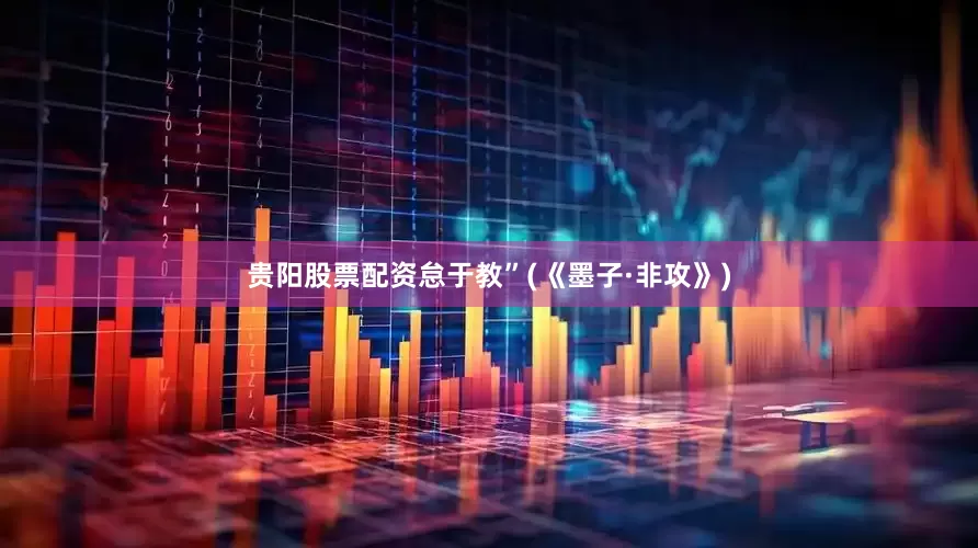 贵阳股票配资怠于教”(《墨子·非攻》)