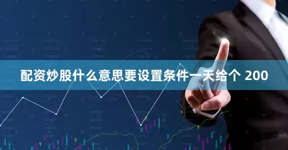 配资炒股什么意思要设置条件一天给个 200
