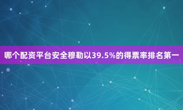 哪个配资平台安全穆勒以39.5%的得票率排名第一