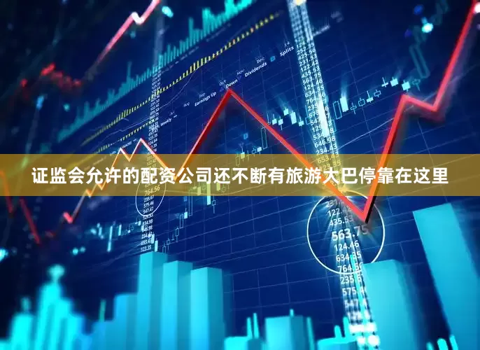 证监会允许的配资公司还不断有旅游大巴停靠在这里