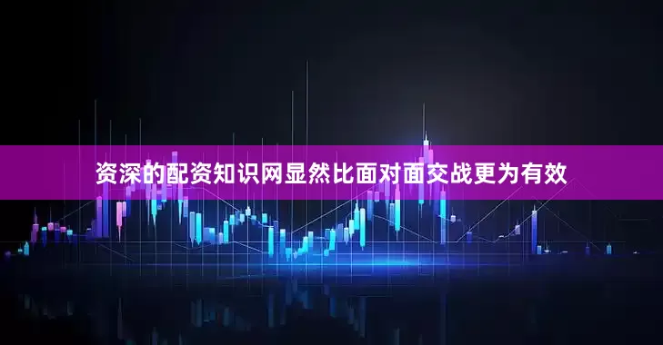 资深的配资知识网显然比面对面交战更为有效