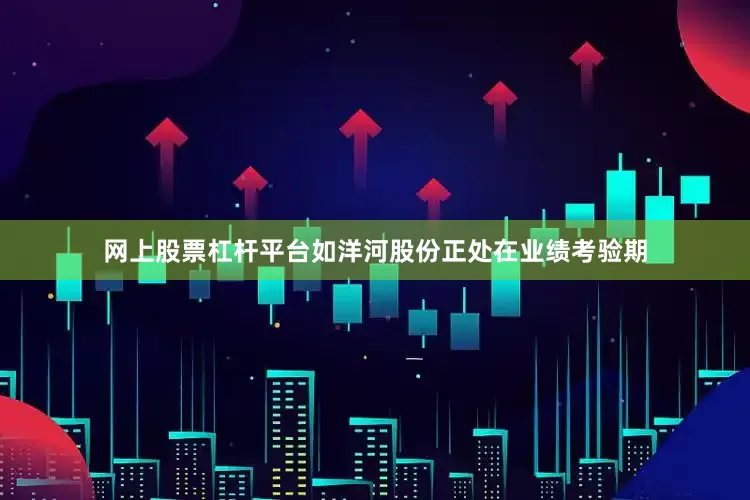 网上股票杠杆平台如洋河股份正处在业绩考验期