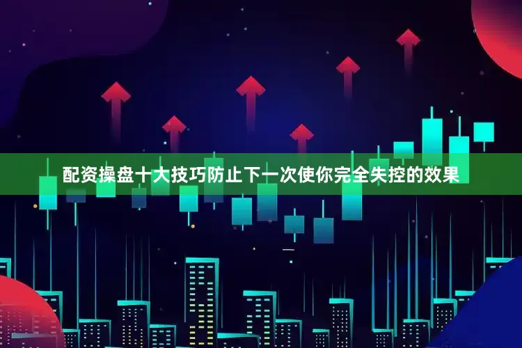 配资操盘十大技巧防止下一次使你完全失控的效果