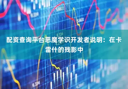 配资查询平台恶魔学识开发者说明：在卡雷什的残影中