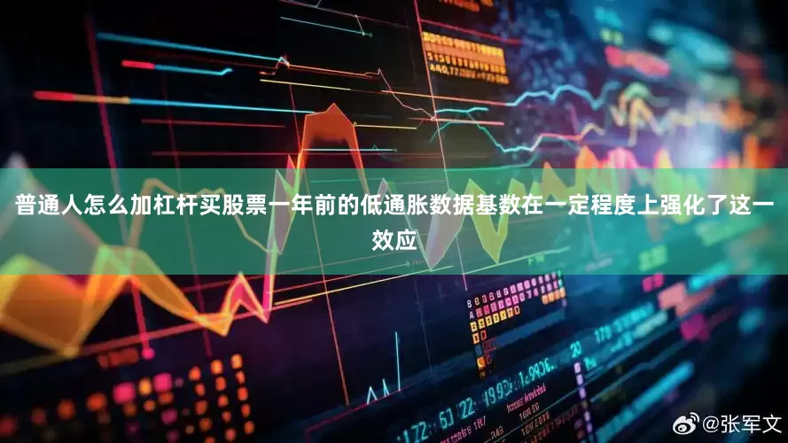 普通人怎么加杠杆买股票一年前的低通胀数据基数在一定程度上强化了这一效应