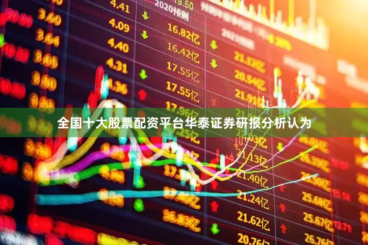 全国十大股票配资平台　　华泰证券研报分析认为