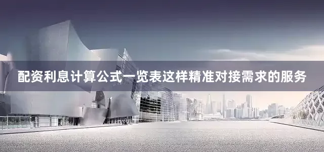 配资利息计算公式一览表这样精准对接需求的服务