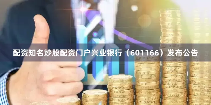 配资知名炒股配资门户兴业银行（601166）发布公告