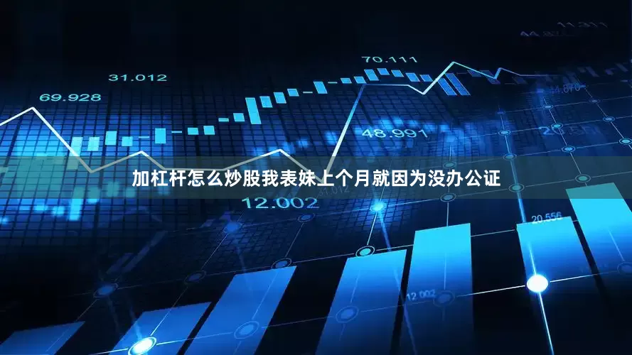加杠杆怎么炒股我表妹上个月就因为没办公证