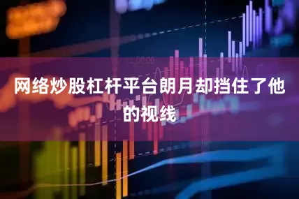网络炒股杠杆平台朗月却挡住了他的视线