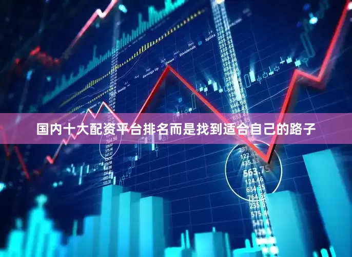 国内十大配资平台排名而是找到适合自己的路子