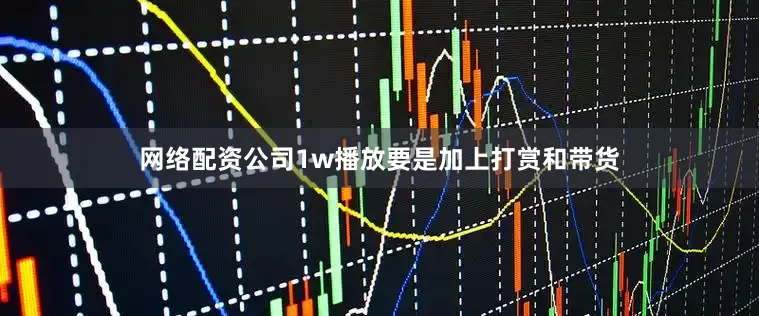 网络配资公司1w播放要是加上打赏和带货