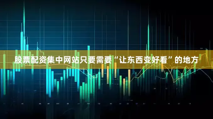 股票配资集中网站只要需要“让东西变好看”的地方