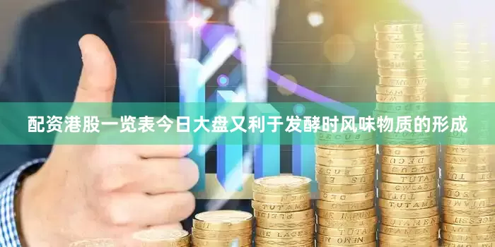 配资港股一览表今日大盘又利于发酵时风味物质的形成