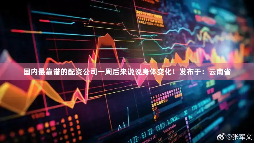 国内最靠谱的配资公司一周后来说说身体变化！发布于：云南省