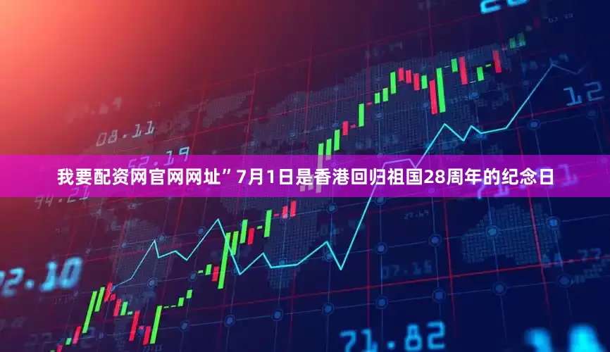 我要配资网官网网址”7月1日是香港回归祖国28周年的纪念日