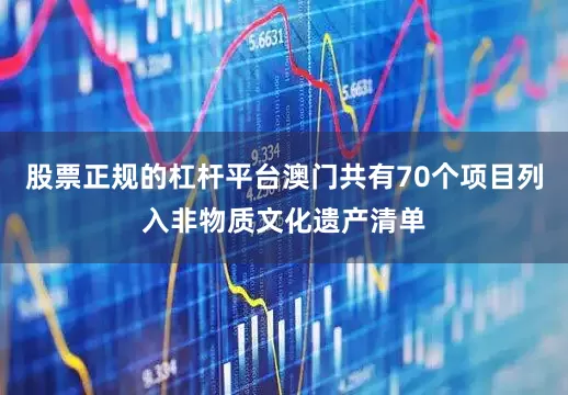 股票正规的杠杆平台澳门共有70个项目列入非物质文化遗产清单