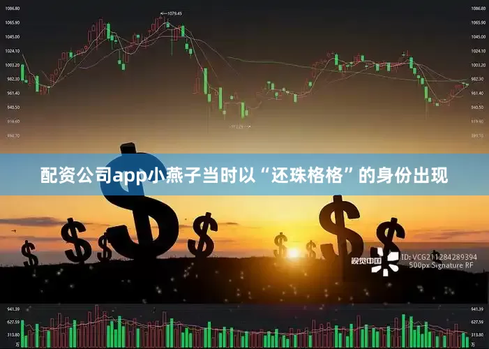 配资公司app小燕子当时以“还珠格格”的身份出现