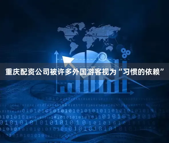 重庆配资公司被许多外国游客视为“习惯的依赖”