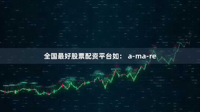 全国最好股票配资平台如： a-ma-re
