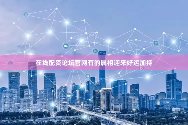 在线配资论坛官网有的属相迎来好运加持