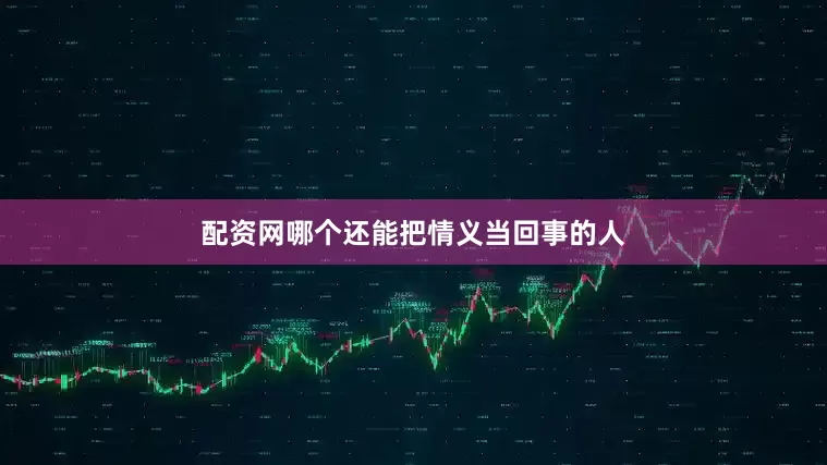 配资网哪个还能把情义当回事的人
