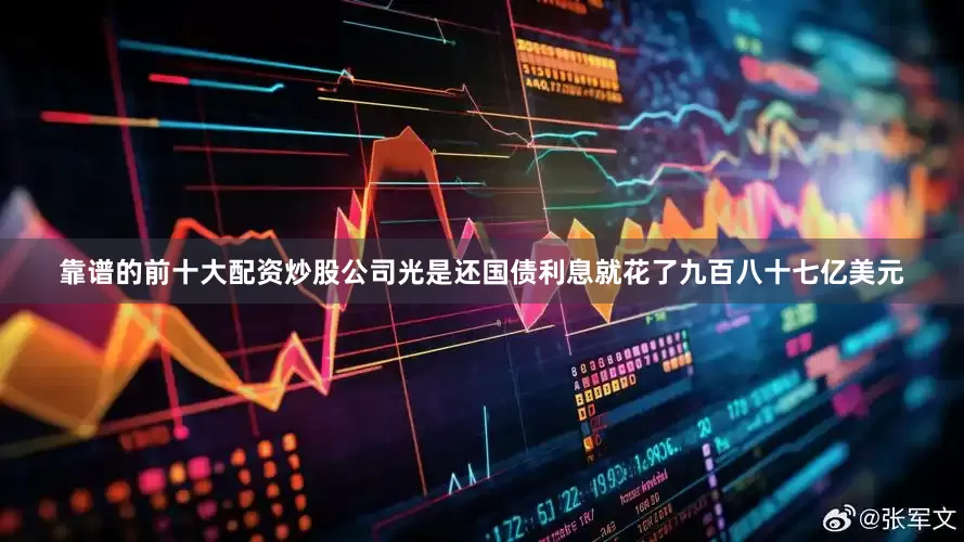 靠谱的前十大配资炒股公司光是还国债利息就花了九百八十七亿美元