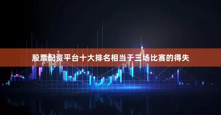 股票配资平台十大排名相当于三场比赛的得失
