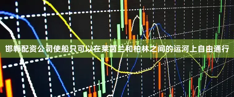 邯郸配资公司使船只可以在莱茵兰和柏林之间的运河上自由通行