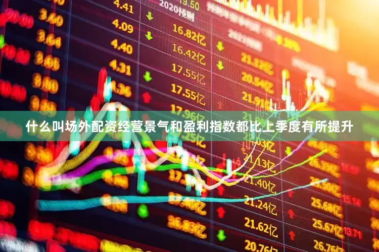 什么叫场外配资经营景气和盈利指数都比上季度有所提升