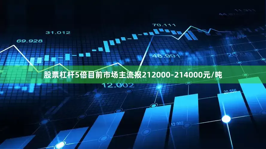 股票杠杆5倍目前市场主流报212000-214000元/吨
