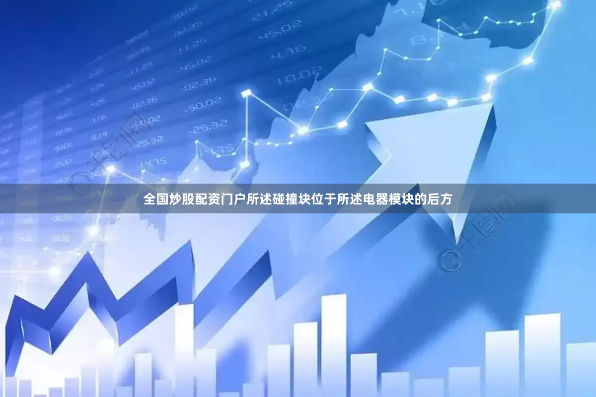 全国炒股配资门户所述碰撞块位于所述电器模块的后方