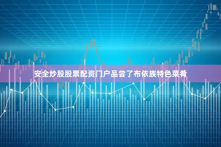 安全炒股股票配资门户品尝了布依族特色菜肴
