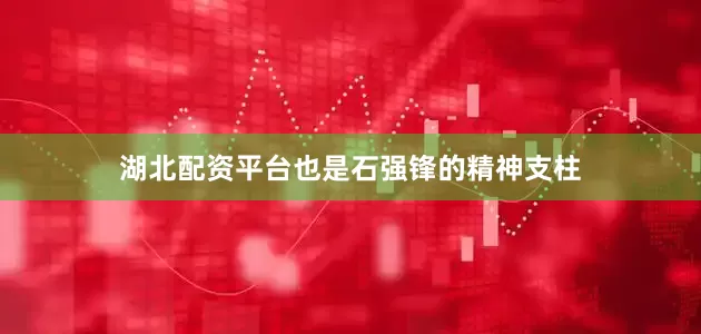 湖北配资平台也是石强锋的精神支柱