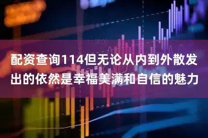 配资查询114但无论从内到外散发出的依然是幸福美满和自信的魅力