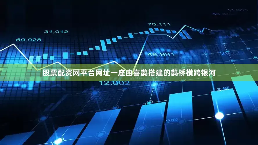 股票配资网平台网址一座由喜鹊搭建的鹊桥横跨银河